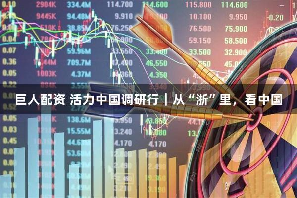 巨人配资 活力中国调研行｜从“浙”里，看中国