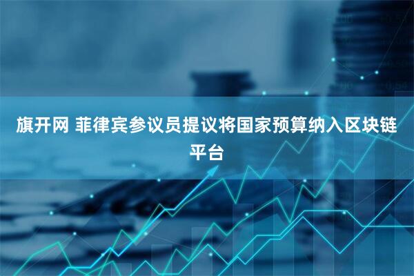 旗开网 菲律宾参议员提议将国家预算纳入区块链平台