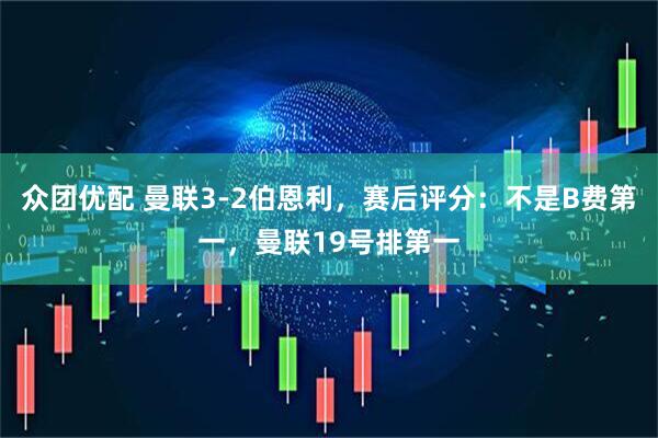 众团优配 曼联3-2伯恩利，赛后评分：不是B费第一，曼联19号排第一