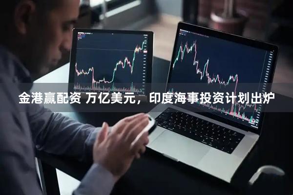 金港赢配资 万亿美元，印度海事投资计划出炉