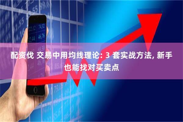 配资伐 交易中用均线理论: 3 套实战方法, 新手也能找对买卖点