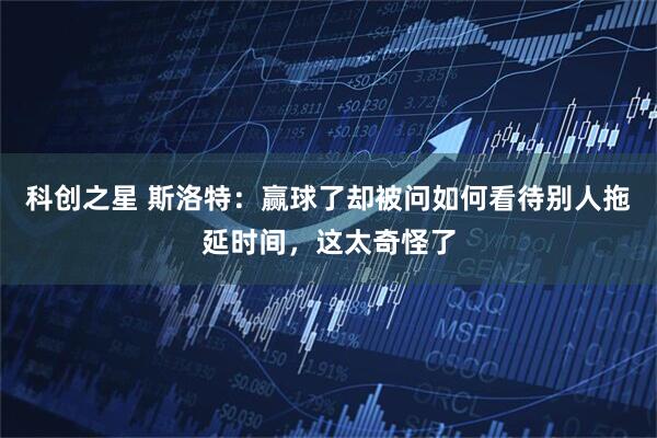 科创之星 斯洛特：赢球了却被问如何看待别人拖延时间，这太奇怪了