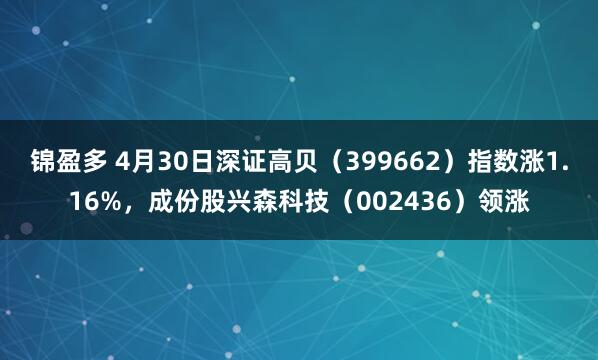 锦盈多 4月30日深证高贝（399662）指数涨1.16%，成份股兴森科技（002436）领涨