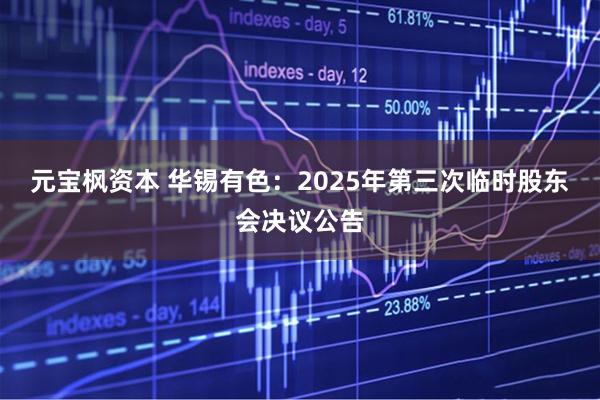 元宝枫资本 华锡有色：2025年第三次临时股东会决议公告