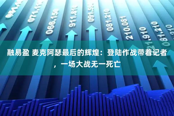 融易盈 麦克阿瑟最后的辉煌：登陆作战带着记者，一场大战无一死亡
